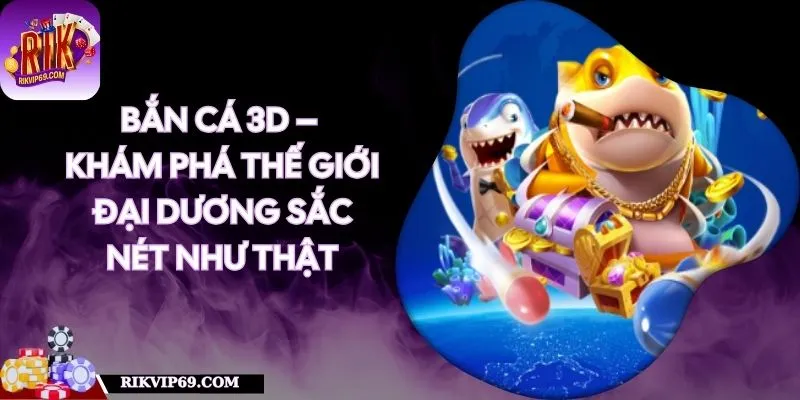Bắn Cá 3D – Khám Phá Thế Giới Đại Dương Sắc Nét Như Thật