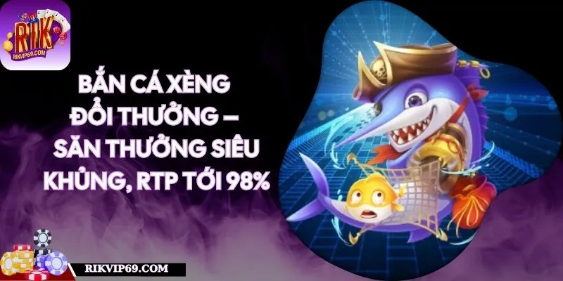 Bắn Cá Xèng Đổi Thưởng – Săn Thưởng Siêu Khủng, RTP Tới 98%