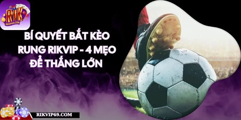 Bí Quyết Bắt Kèo Rung RIKVIP - TOP 4 Mẹo Để Thắng Lớn