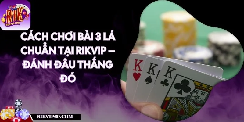 Cách Chơi Bài 3 Lá Chuẩn Tại RIKVIP – Đánh Đâu Thắng Đó