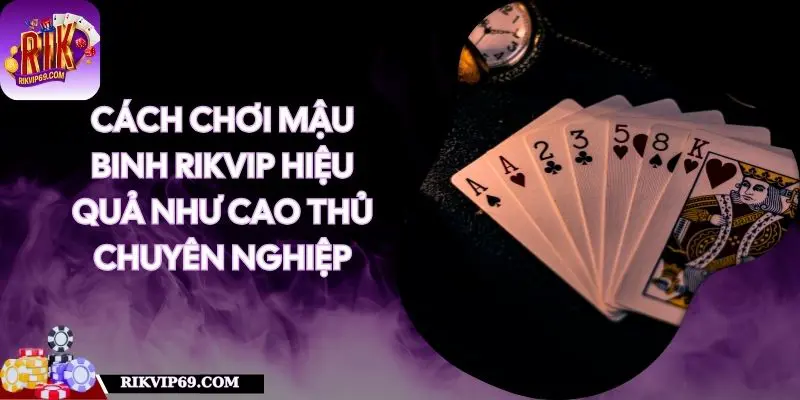 Cách Chơi Mậu Binh RIKVIP Hiệu Quả Như Cao Thủ Chuyên Nghiệp