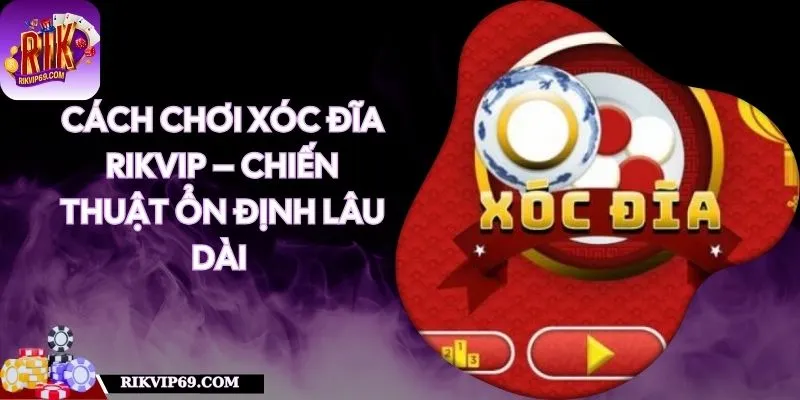 Cách Chơi Xóc Đĩa RIKVIP – Chiến Thuật Ổn Định Lâu Dài