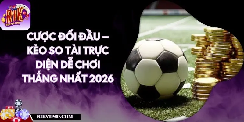 Cược Đối Đầu – Kèo So Tài Trực Diện Dễ Chơi Thắng Nhất 2026