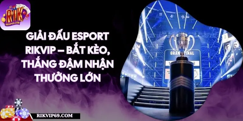 Giải Đấu Esport RIKVIP – Bắt Kèo, Thắng Đậm Nhận Thưởng Lớn