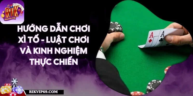 Hướng Dẫn Chơi Xì Tố - Luật Chơi Và Kinh Nghiệm Thực Chiến