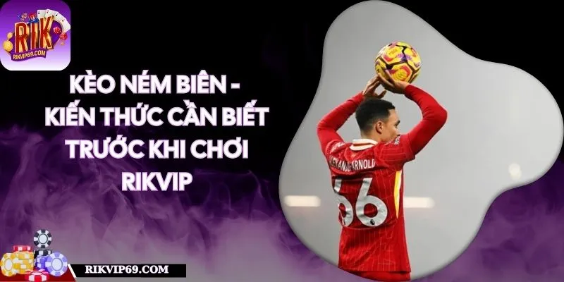 Kèo Ném Biên - Kiến Thức Cần Biết Trước Khi Chơi RIKVIP