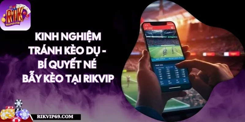 Kinh Nghiệm Tránh Kèo Dụ - Bí Quyết Né Bẫy Kèo Tại RIKVIP