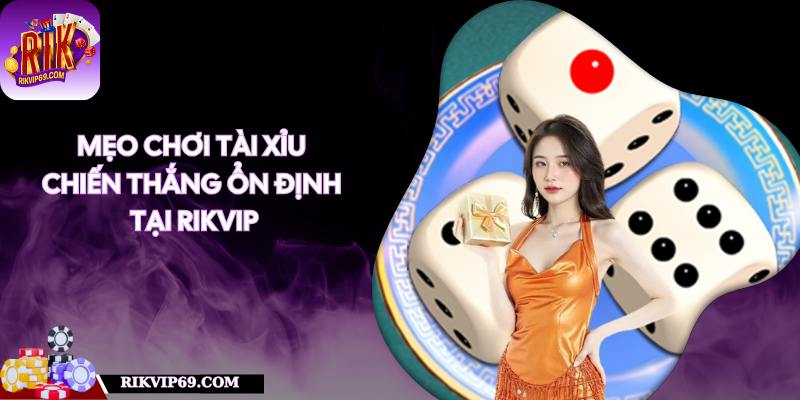 Mẹo Chơi Tài Xỉu - Chiến Thắng Ổn Định Tại RIKVIP