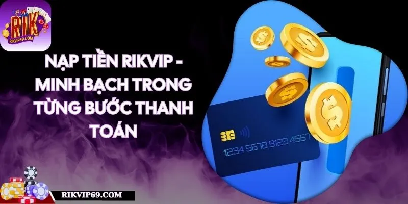 Nạp Tiền RIKVIP - Minh Bạch Trong Từng Bước Thanh Toán