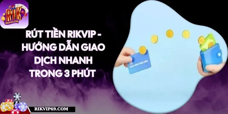 Rút Tiền RIKVIP - Hướng Dẫn Giao Dịch Chi Tiết Nhanh Chóng Trong 3 Phút 