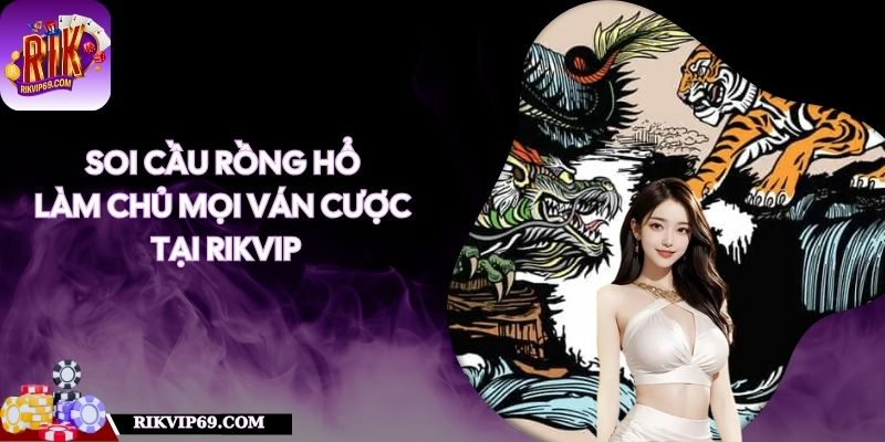 Soi Cầu Rồng Hổ - Làm Chủ Mọi Ván Cược Tại RIKVIP