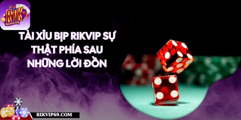 Tài Xỉu Bịp RIKVIP – Sự Thật Phía Sau Những Lời Đồn