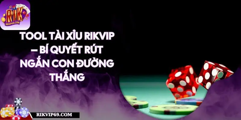 Tool Tài Xỉu RIKVIP – Bí Quyết Rút Ngắn Con Đường Thắng