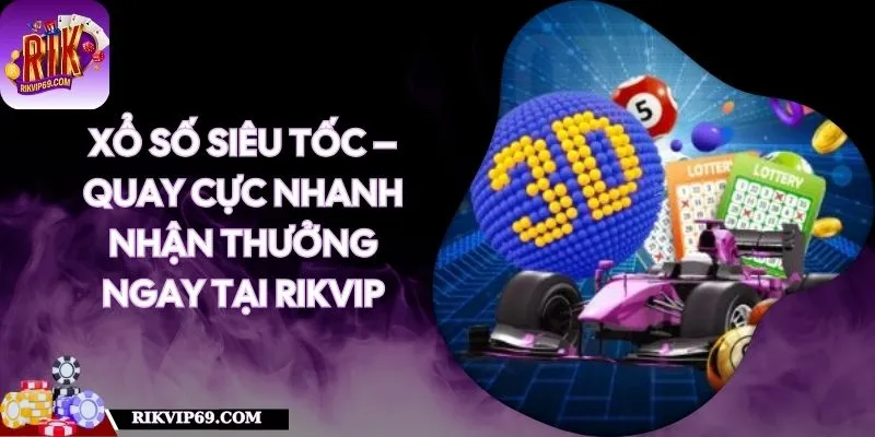 Xổ Số Siêu Tốc – Quay Cực Nhanh Nhận Thưởng Ngay Tại RIKVIP